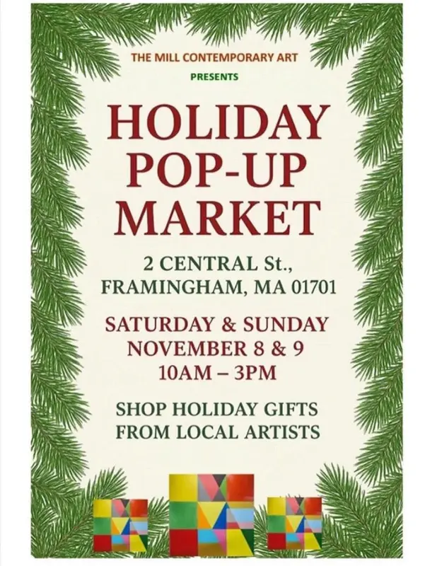 This is a promotional flyer for a holiday event. The text reads: THE MILL CONTEMPORARY ART PRESENTS HOLIDAY POP-UP MARKET 2 CENTRAL St., FRAMINGHAM, MA 01701 SATURDAY & SUNDAY NOVEMBER 8 & 9 10AM – 3PM SHOP HOLIDAY GIFTS FROM LOCAL ARTISTS The flyer is bordered with green pine branches and includes colorful, abstract gift box designs at the bottom.