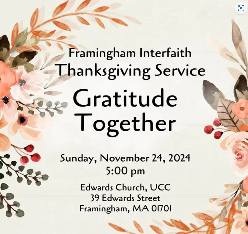 Framingham Interfaith Thanksgiving Service Gratitude Together Sunday, November 24, 2024 5:00 pm Edwards Church, UCC 39 Edwards Street Framingham, MA 01701